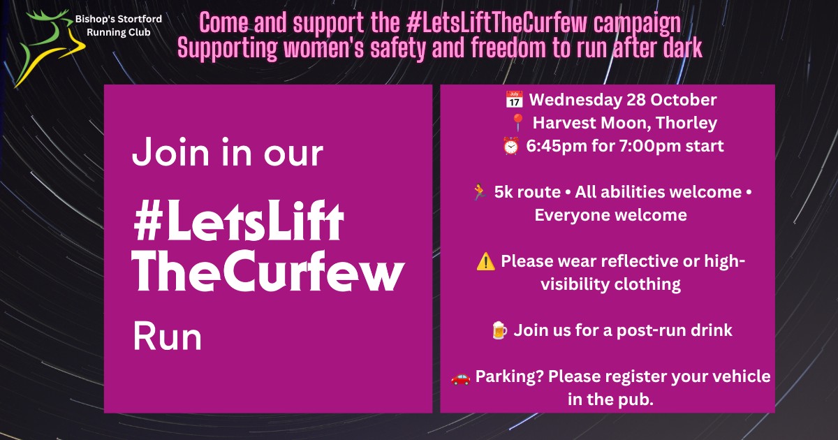 Join Bishop's Stortford Running Club for our #Letsliftthecurfew run on Wednesday 28th October.
The Let's Lift the Curfew campaign draws attention to the safety concerns that prevent women from getting active during the darker months.
We'll be setting off from The Harvest Moon Pub at 7pm and returning afterwards for a drink and a chat. Everyone is welcome, you don't need to be member of the club to join us however we would appreciate if you could fill in this form if you plan to join us - https://forms.cloud.microsoft/r/iCdL3ZTSgJ
#Letsliftthecurfew #bishopsstortford #bishopsstortfordrunningclub @thisgirlcanuk @harvestmoonbs